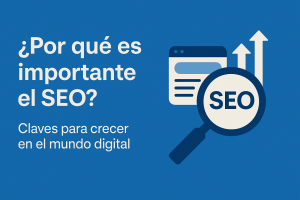 ¿Por qué es importante el SEO? - Claves para crecer en el mundo digital